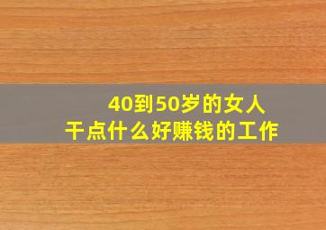 40到50岁的女人干点什么好赚钱的工作