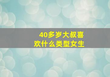 40多岁大叔喜欢什么类型女生