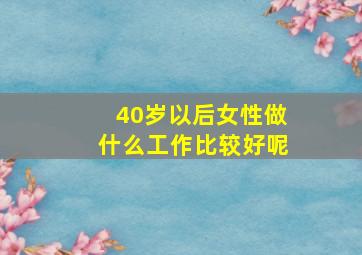 40岁以后女性做什么工作比较好呢