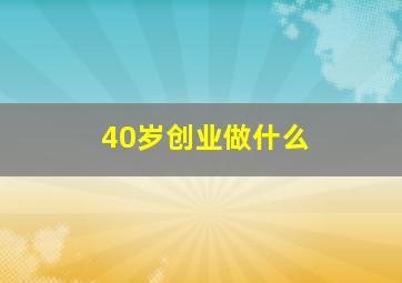 40岁创业做什么