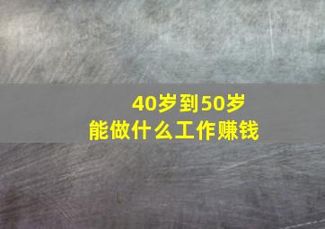 40岁到50岁能做什么工作赚钱