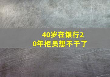 40岁在银行20年柜员想不干了