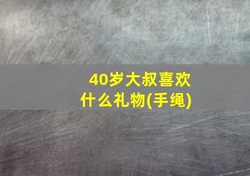 40岁大叔喜欢什么礼物(手绳)