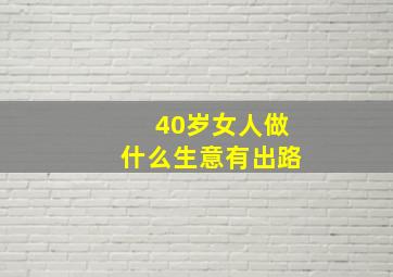 40岁女人做什么生意有出路