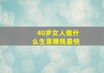 40岁女人做什么生意赚钱最快