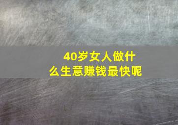 40岁女人做什么生意赚钱最快呢