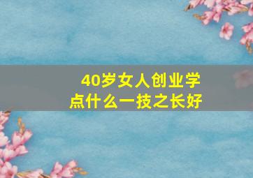 40岁女人创业学点什么一技之长好