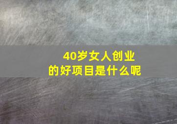 40岁女人创业的好项目是什么呢