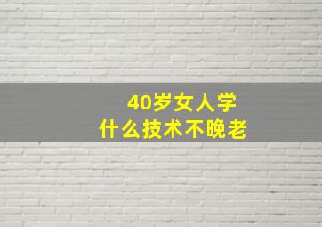 40岁女人学什么技术不晚老