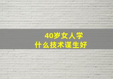 40岁女人学什么技术谋生好