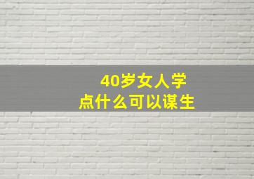 40岁女人学点什么可以谋生