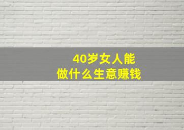 40岁女人能做什么生意赚钱