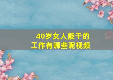 40岁女人能干的工作有哪些呢视频