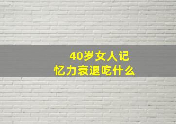 40岁女人记忆力衰退吃什么