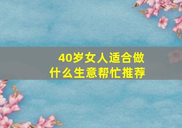 40岁女人适合做什么生意帮忙推荐