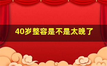 40岁整容是不是太晚了