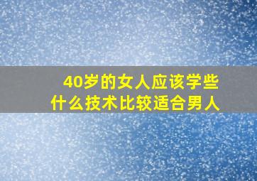 40岁的女人应该学些什么技术比较适合男人