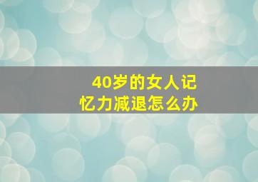 40岁的女人记忆力减退怎么办