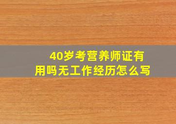 40岁考营养师证有用吗无工作经历怎么写