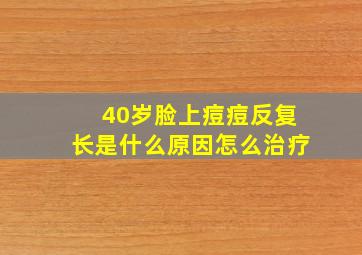 40岁脸上痘痘反复长是什么原因怎么治疗