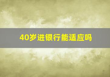 40岁进银行能适应吗