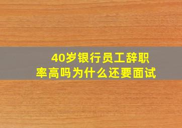 40岁银行员工辞职率高吗为什么还要面试