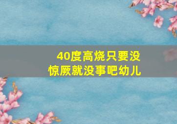 40度高烧只要没惊厥就没事吧幼儿