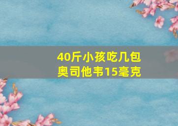 40斤小孩吃几包奥司他韦15毫克