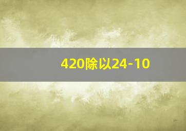 420除以24-10