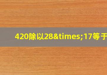 420除以28×17等于几