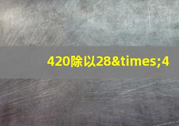 420除以28×4