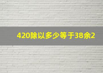 420除以多少等于38余2