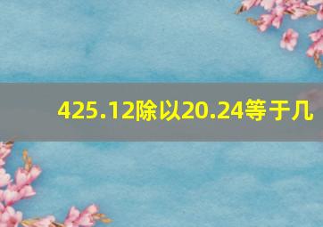 425.12除以20.24等于几