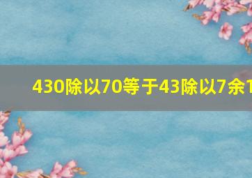 430除以70等于43除以7余1