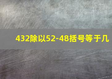 432除以52-48括号等于几