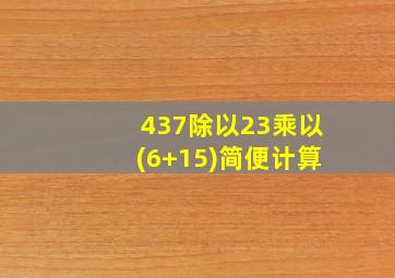 437除以23乘以(6+15)简便计算