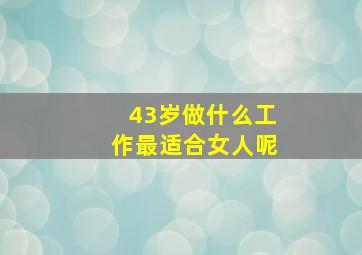 43岁做什么工作最适合女人呢