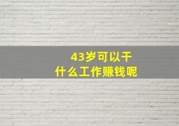 43岁可以干什么工作赚钱呢