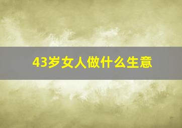 43岁女人做什么生意