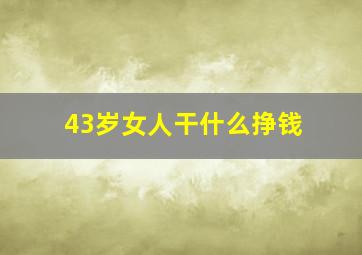 43岁女人干什么挣钱