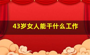 43岁女人能干什么工作