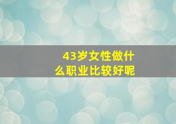 43岁女性做什么职业比较好呢