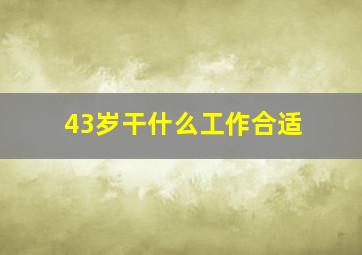 43岁干什么工作合适