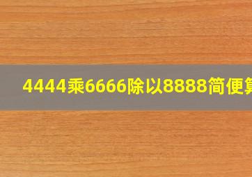 4444乘6666除以8888简便算法