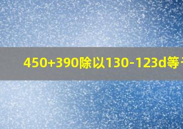 450+390除以130-123d等于几