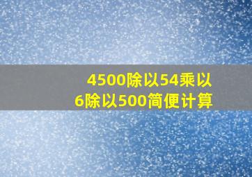 4500除以54乘以6除以500简便计算