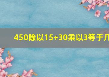 450除以15+30乘以3等于几