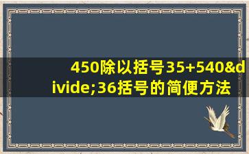 450除以括号35+540÷36括号的简便方法怎么算