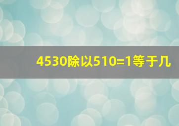 4530除以510=1等于几