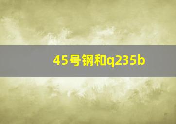 45号钢和q235b